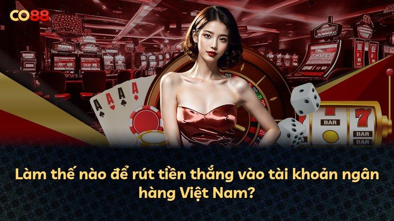 Làm thế nào để rút tiền thắng vào tài khoản ngân hàng Việt Nam?
