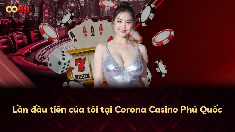 Lần đầu tiên của tôi tại Corona Casino Phú Quốc