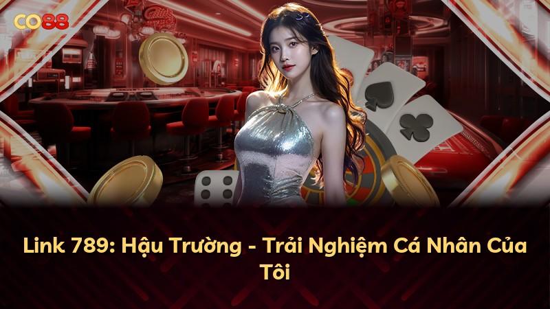 Link 789: Hậu Trường - Trải Nghiệm Cá Nhân Của Tôi