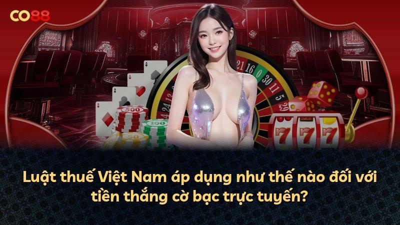 Luật thuế Việt Nam áp dụng như thế nào đối với tiền thắng cờ bạc trực tuyến?