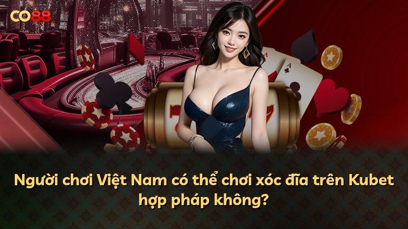 Người chơi Việt Nam có thể chơi xóc đĩa trên Kubet hợp pháp không?