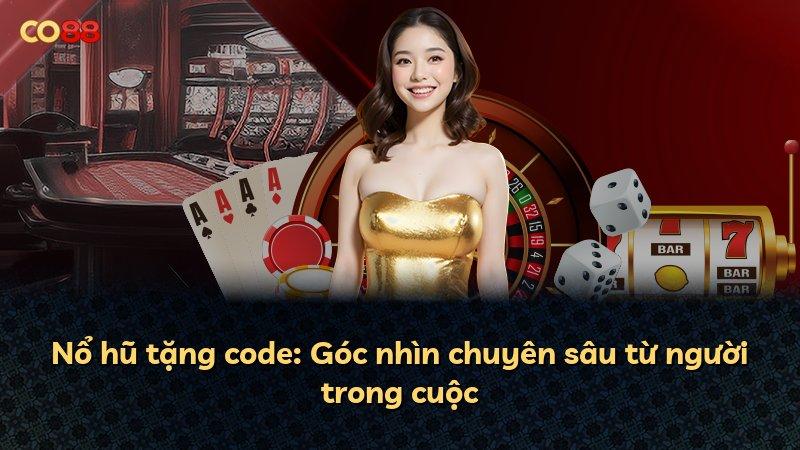Nổ hũ tặng code: Góc nhìn chuyên sâu từ người trong cuộc