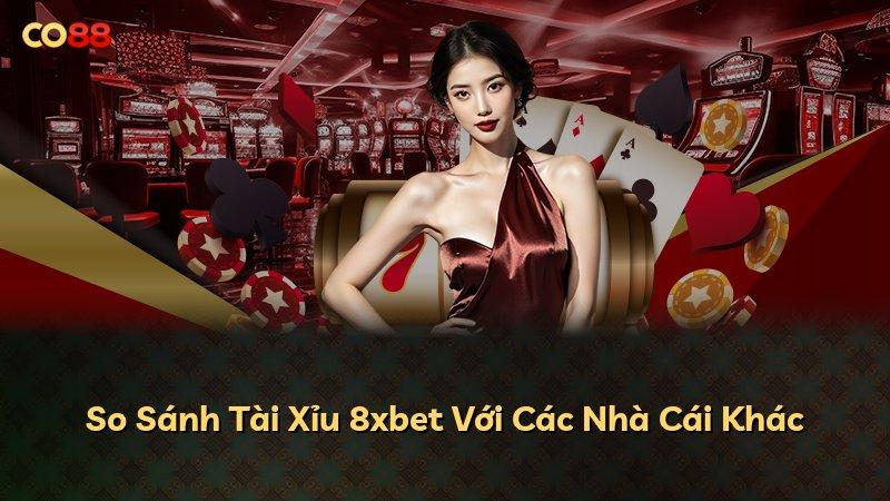 So Sánh Tài Xỉu 8xbet Với Các Nhà Cái Khác