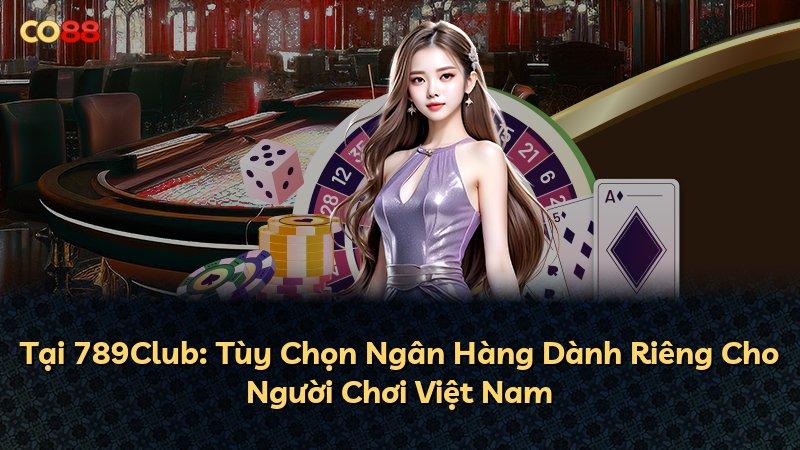 Tại 789Club: Tùy Chọn Ngân Hàng Dành Riêng Cho Người Chơi Việt Nam