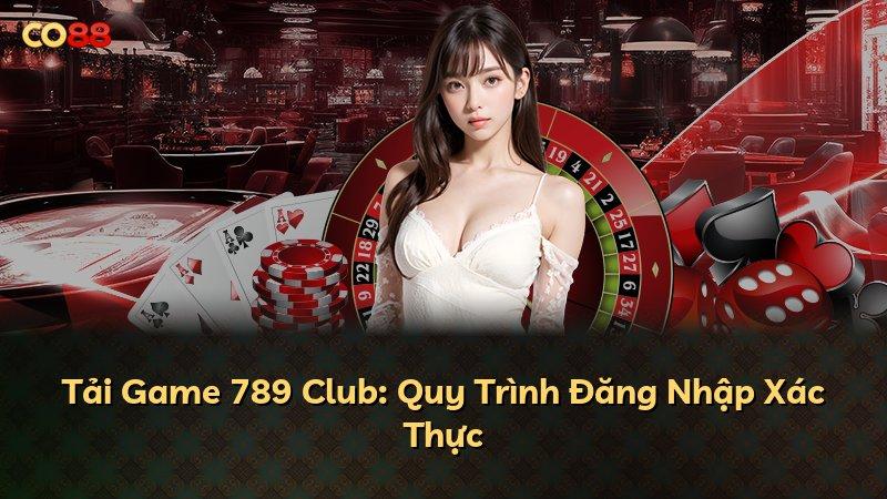 Tải Game 789 Club: Quy Trình Đăng Nhập Xác Thực