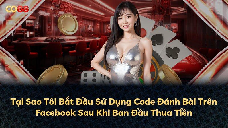 Tại Sao Tôi Bắt Đầu Sử Dụng Code Đánh Bài Trên Facebook Sau Khi Ban Đầu Thua Tiền