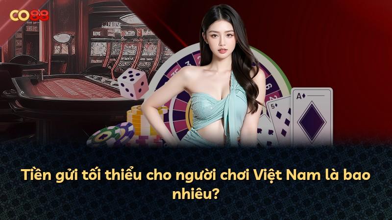 Tiền gửi tối thiểu cho người chơi Việt Nam là bao nhiêu?
