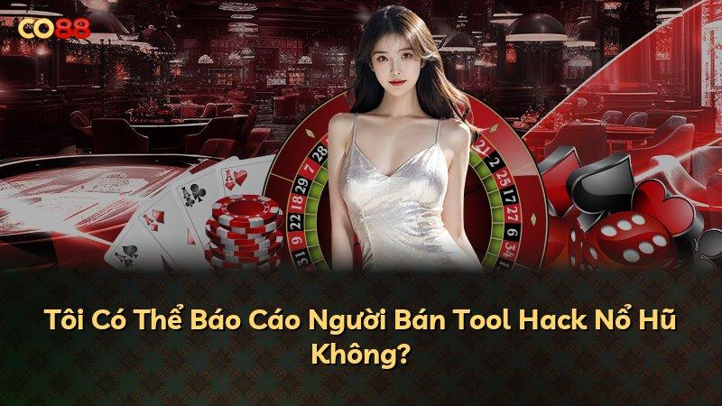 Tôi Có Thể Báo Cáo Người Bán Tool Hack Nổ Hũ Không?