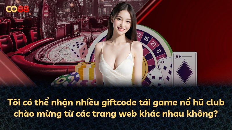 Tôi có thể nhận nhiều giftcode tải game nổ hũ club chào mừng từ các trang web khác nhau không?