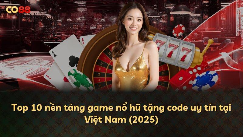 Top 10 nền tảng game nổ hũ tặng code uy tín tại Việt Nam (2025)