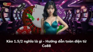 Kèo 1.5/2 nghĩa là gì – Hướng dẫn toàn diện từ Co88