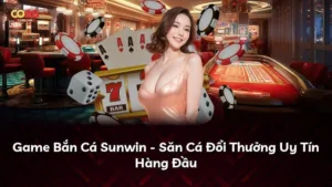 Game Bắn Cá Sunwin – Săn Cá Đổi Thưởng Uy Tín Hàng Đầu