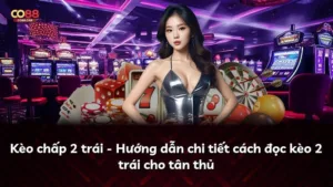 Kèo chấp 2 trái – Hướng dẫn chi tiết cách đọc kèo 2 trái cho tân thủ