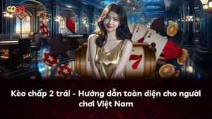 Kèo chấp 2 trái – Hướng dẫn toàn diện cho người chơi Việt Nam