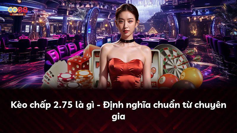 Kèo chấp 2.75 là gì - Định nghĩa chuẩn từ chuyên gia