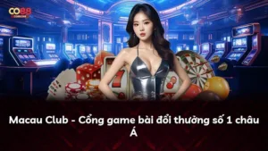 Macau Club – Cổng game bài đổi thưởng số 1 châu Á