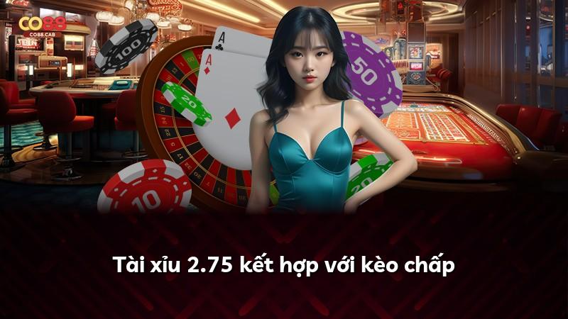 Tài xỉu 2.75 kết hợp với kèo chấp