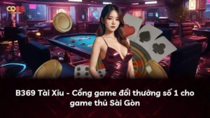B369 Tài Xỉu – Cổng game đổi thưởng số 1 cho game thủ Sài Gòn