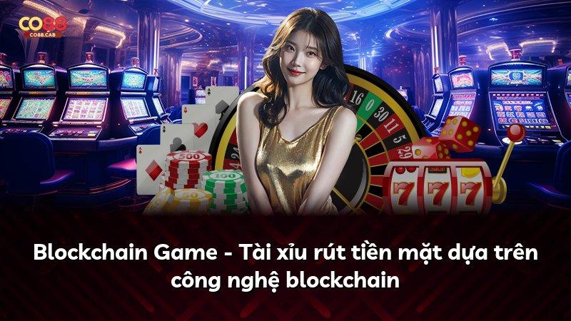 Blockchain Game - Tài xỉu rút tiền mặt dựa trên công nghệ blockchain