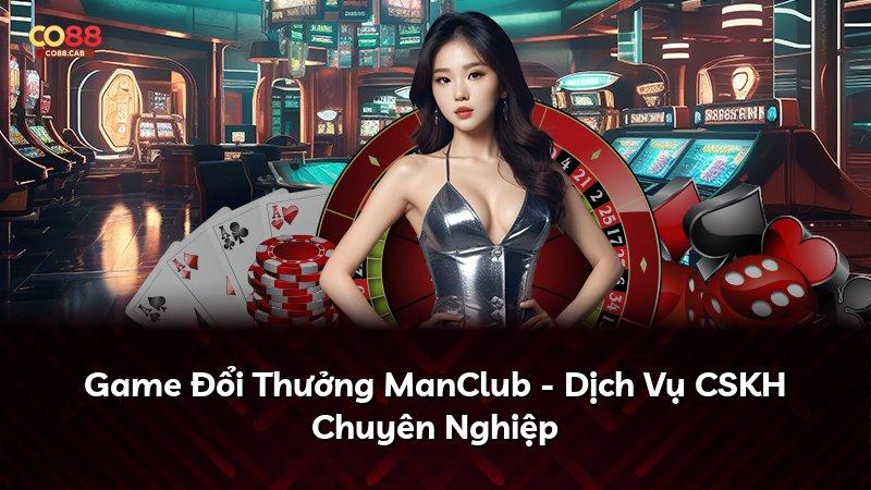 Game Đổi Thưởng ManClub - Dịch Vụ CSKH Chuyên Nghiệp