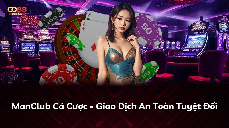 ManClub Cá Cược - Giao Dịch An Toàn Tuyệt Đối