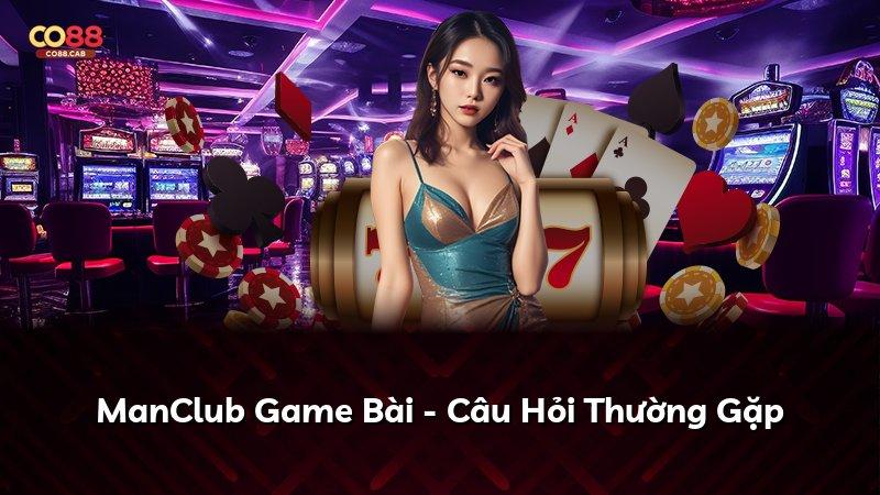 ManClub Game Bài - Câu Hỏi Thường Gặp