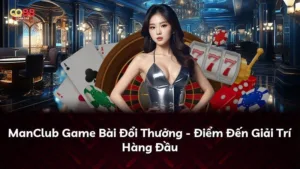 ManClub Game Bài Đổi Thưởng – Điểm Đến Giải Trí Hàng Đầu