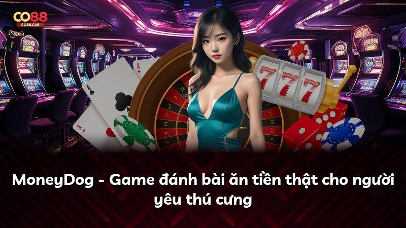MoneyDog - Game đánh bài ăn tiền thật cho người yêu thú cưng