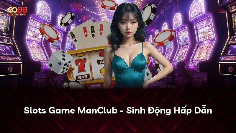 Slots Game ManClub - Sinh Động Hấp Dẫn